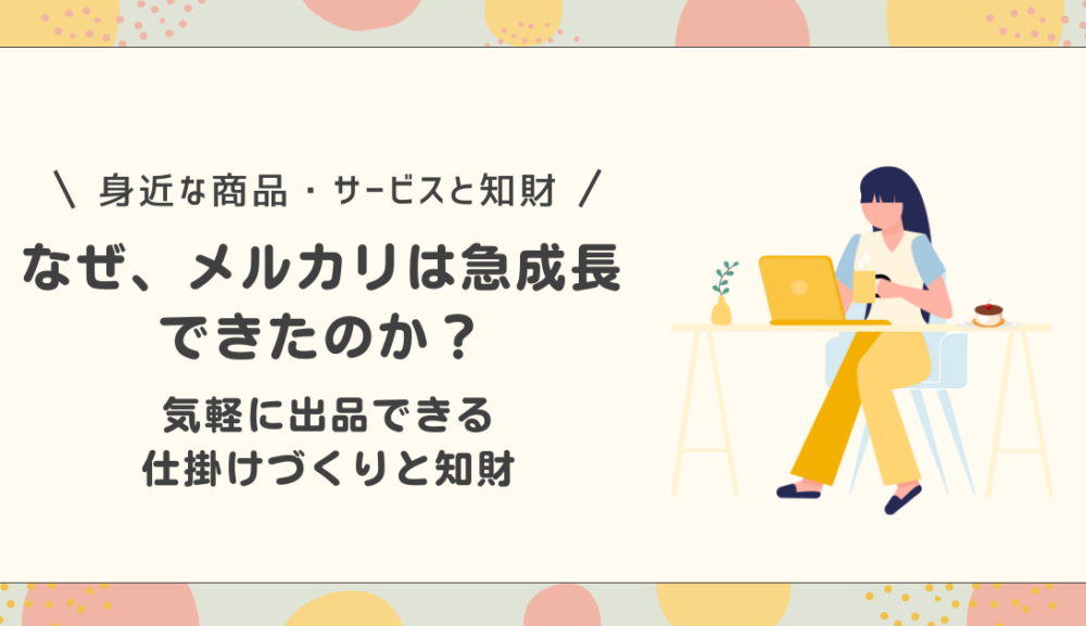 なぜメルカリは急成長できたのか？気軽に出品できる仕掛けづくりと知財