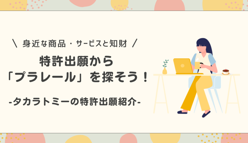 特許出願から「プラレール」を探そう！～タカラトミーの特許出願紹介