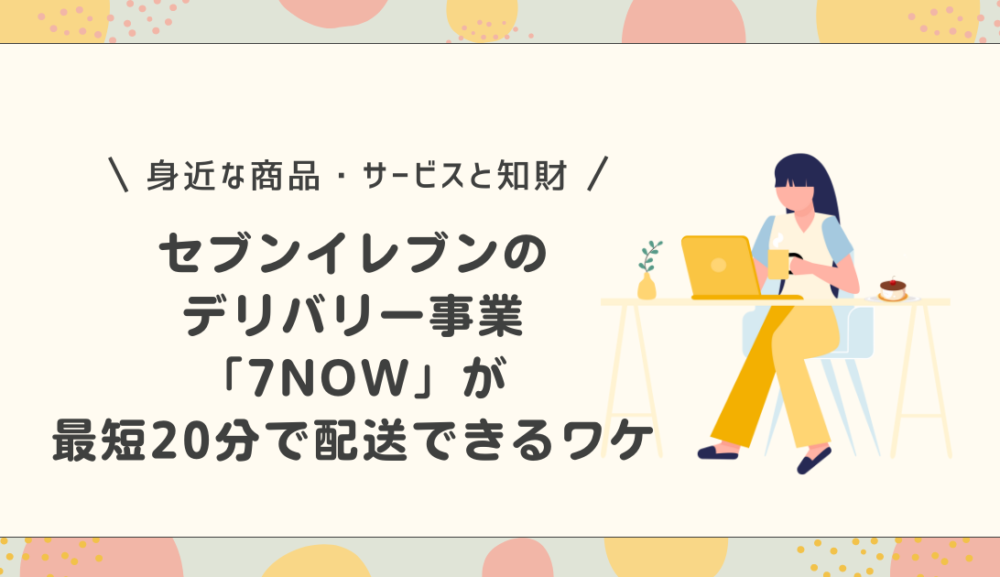 セブンイレブンのデリバリー事業「7NOW」が最短20分で配送できるワケ